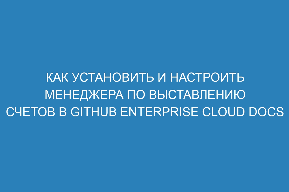 Как установить и настроить менеджера по выставлению счетов в GitHub Enterprise Cloud Docs