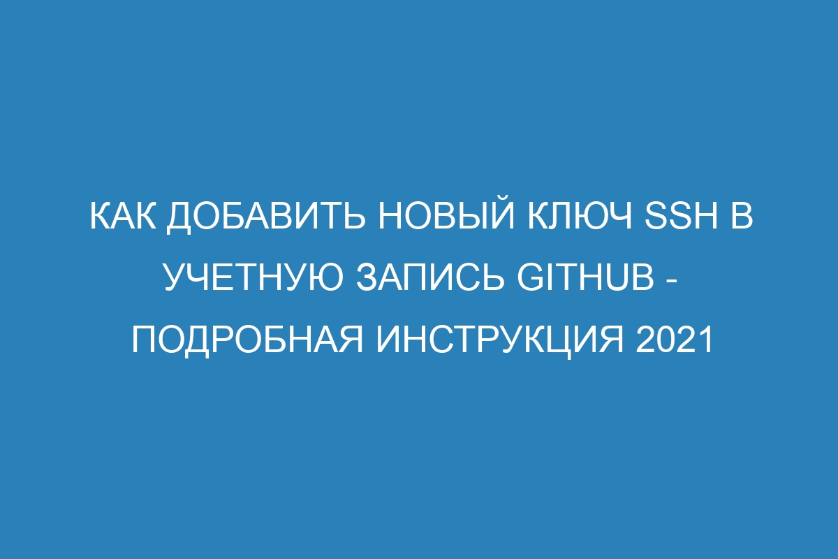 Как добавить новый ключ SSH в учетную запись GitHub - Подробная инструкция 2021