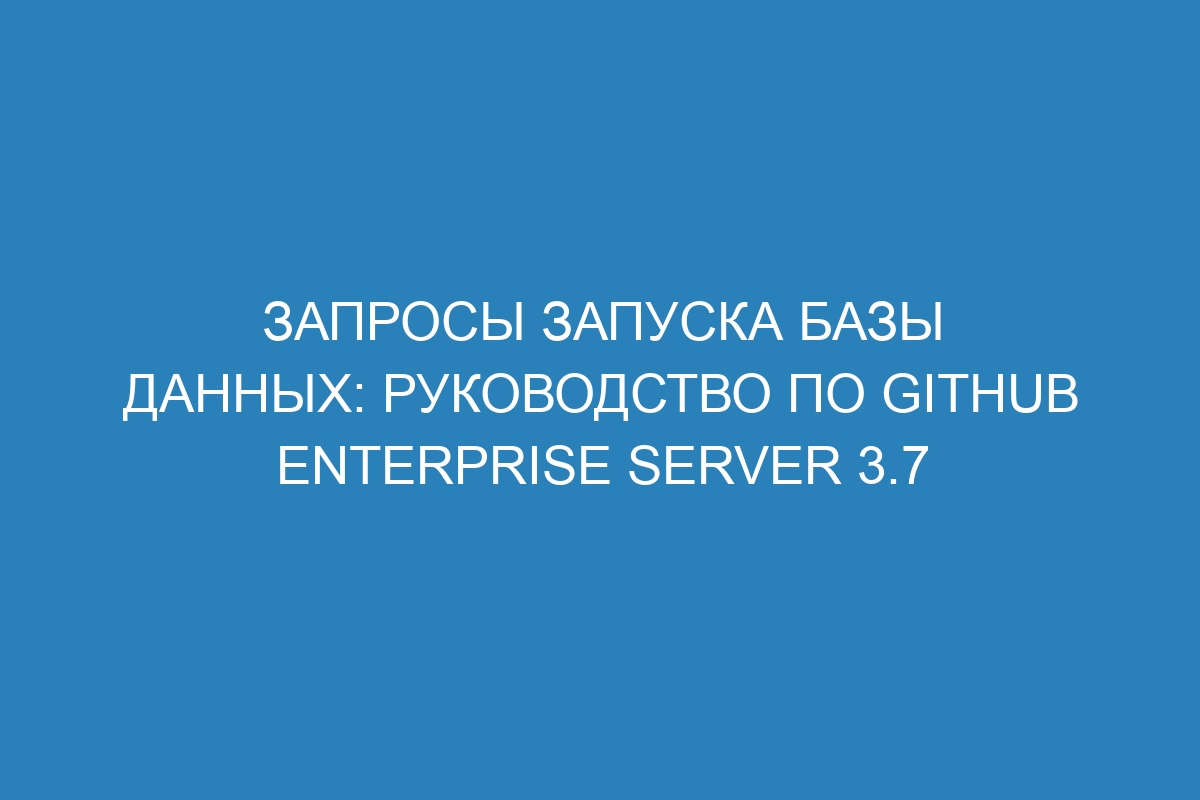 Запросы запуска базы данных: руководство по GitHub Enterprise Server 3.7