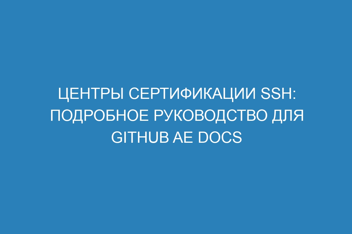 Центры сертификации SSH: подробное руководство для GitHub AE Docs