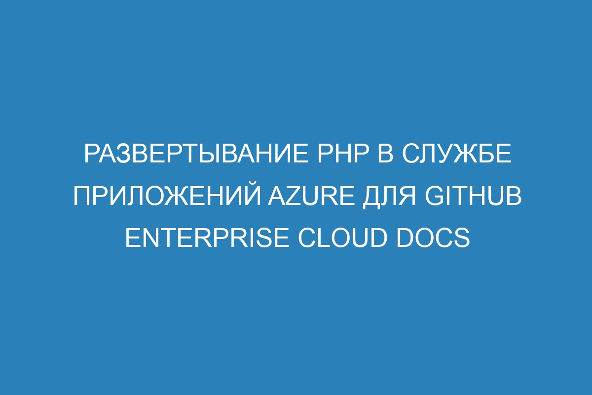 Развертывание PHP в Службе приложений Azure для GitHub Enterprise Cloud Docs