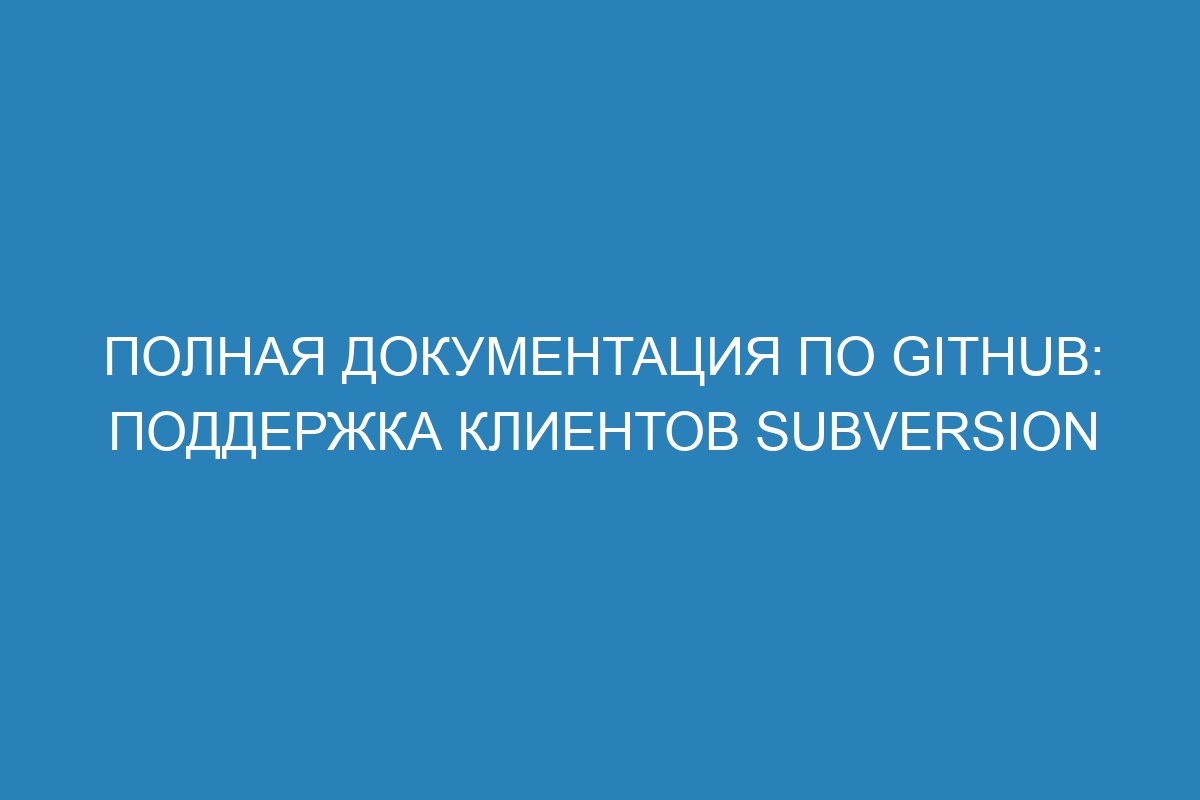 Полная документация по GitHub: поддержка клиентов Subversion