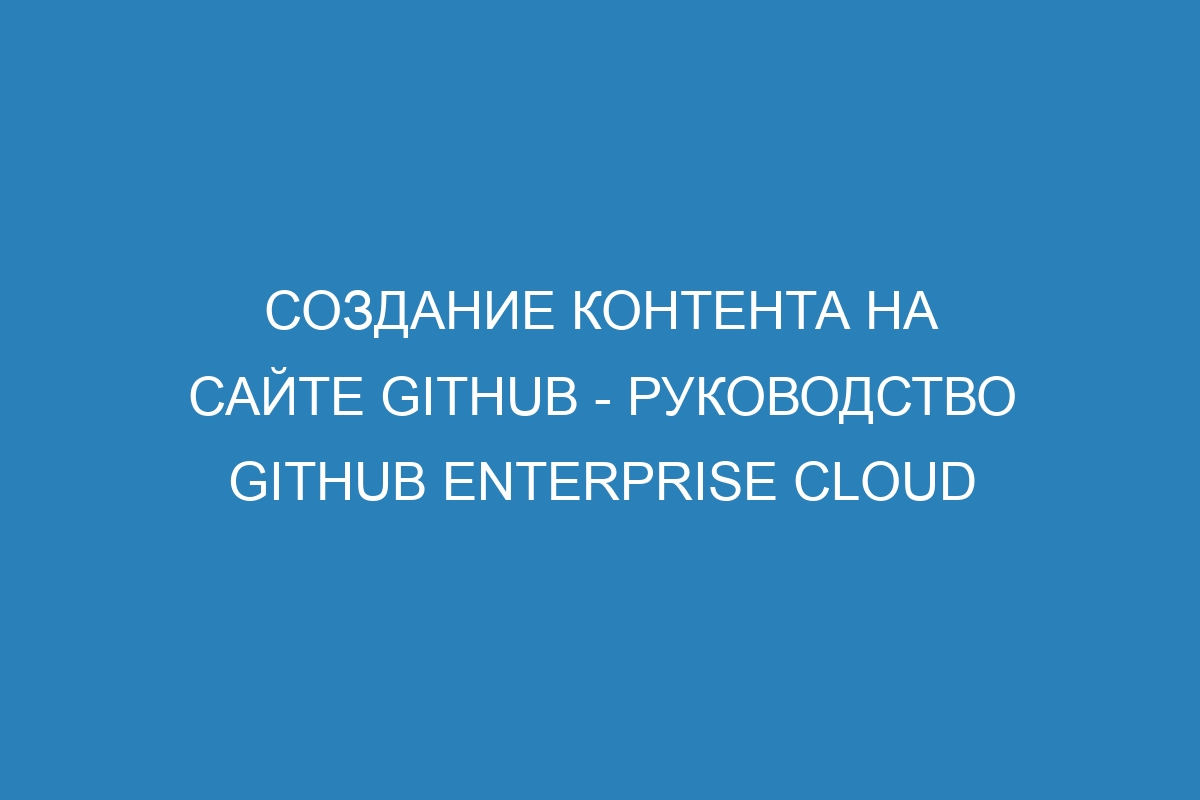 Создание контента на сайте GitHub - руководство GitHub Enterprise Cloud