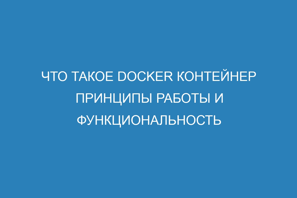 Что такое Docker контейнер принципы работы и функциональность