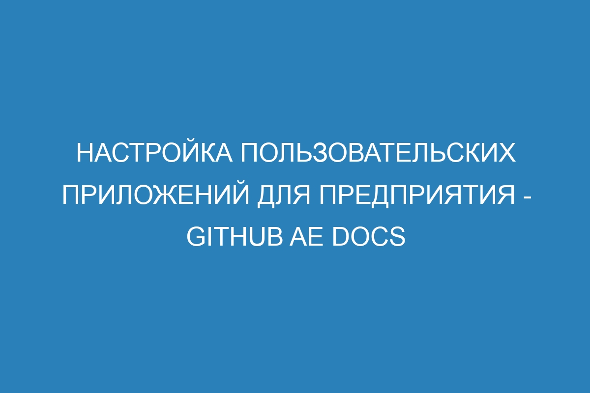 Настройка пользовательских приложений для предприятия - GitHub AE Docs