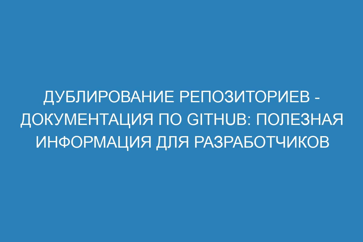 Дублирование репозиториев - Документация по GitHub: полезная информация для разработчиков