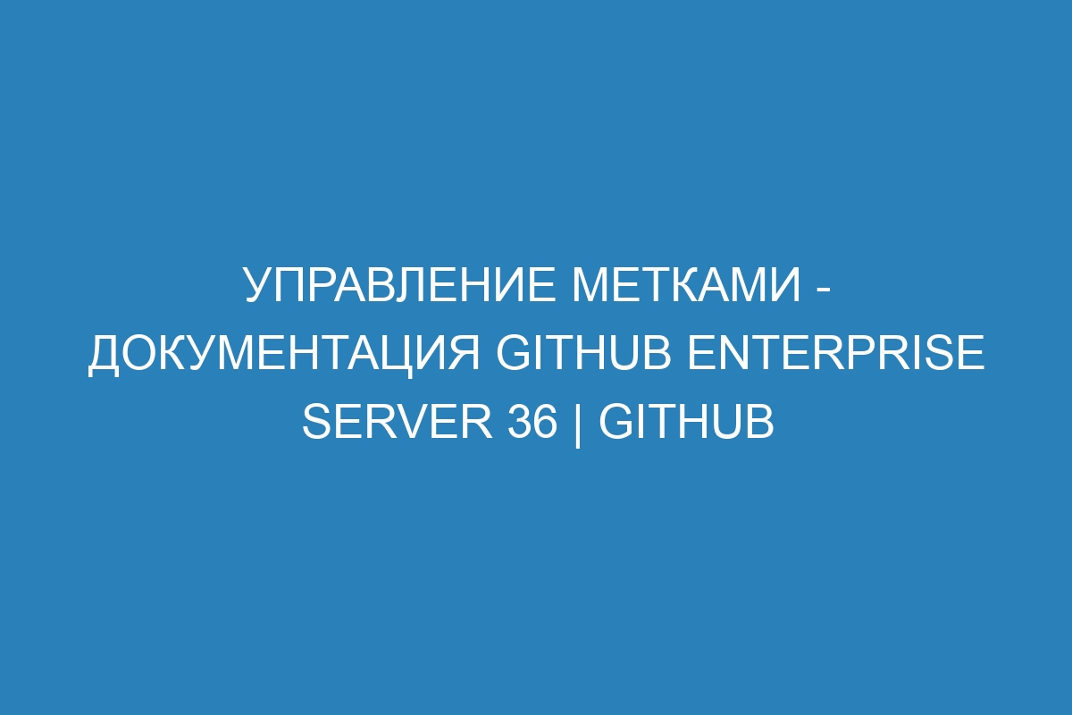 Управление метками - документация GitHub Enterprise Server 36 | GitHub