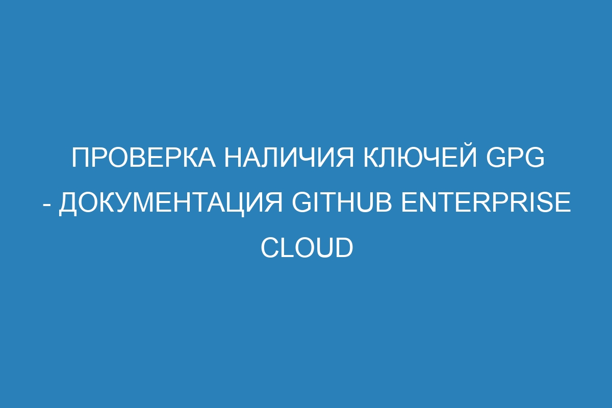 Проверка наличия ключей GPG - документация GitHub Enterprise Cloud