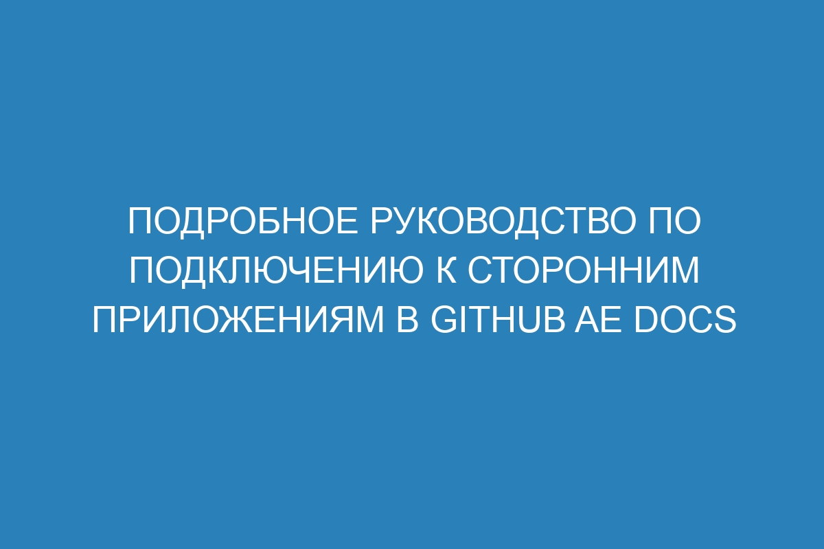 Подробное руководство по подключению к сторонним приложениям в GitHub AE Docs