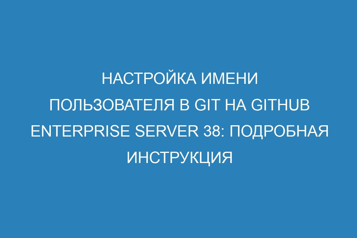 Настройка имени пользователя в Git на GitHub Enterprise Server 38: подробная инструкция