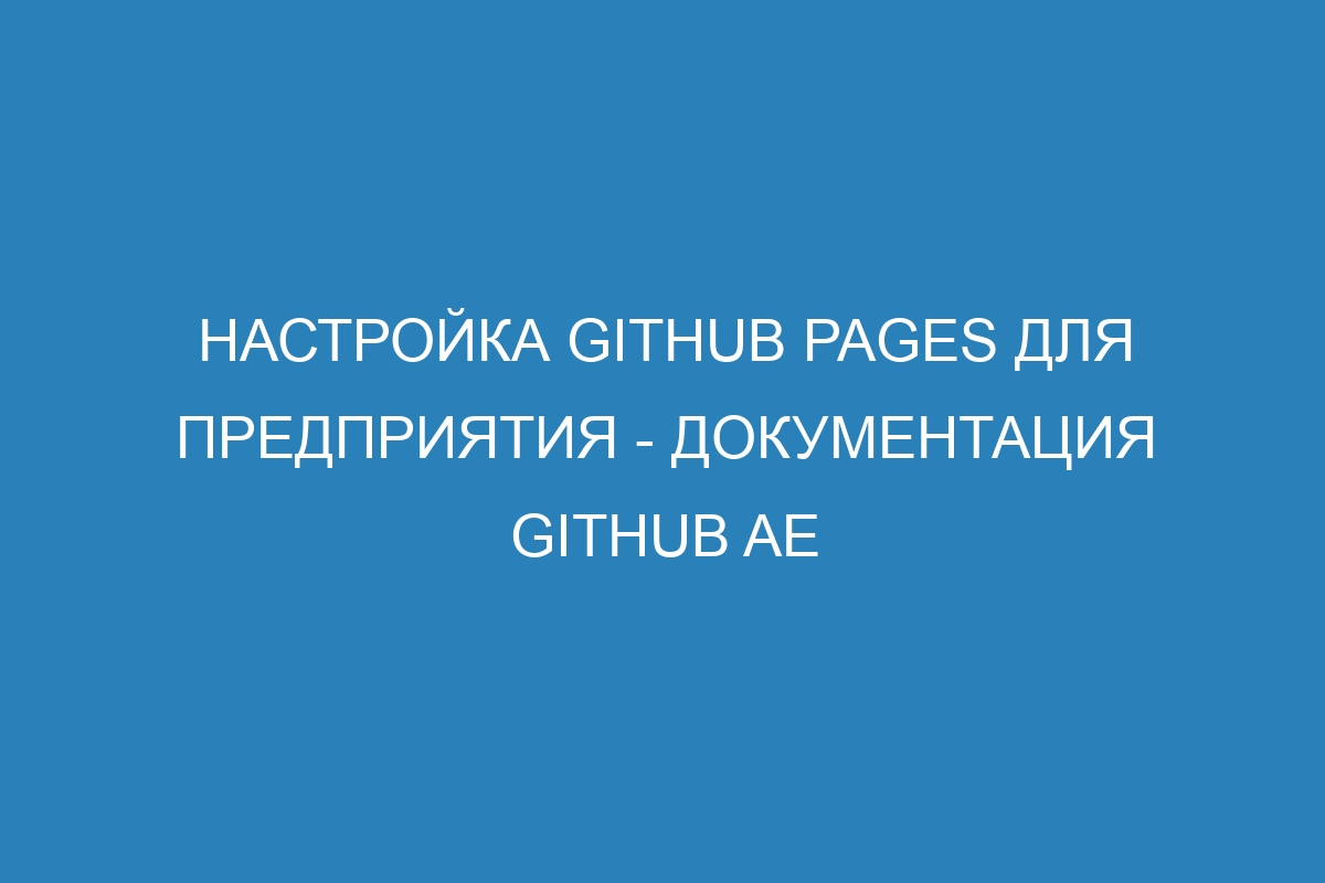 Настройка GitHub Pages для предприятия - документация GitHub AE