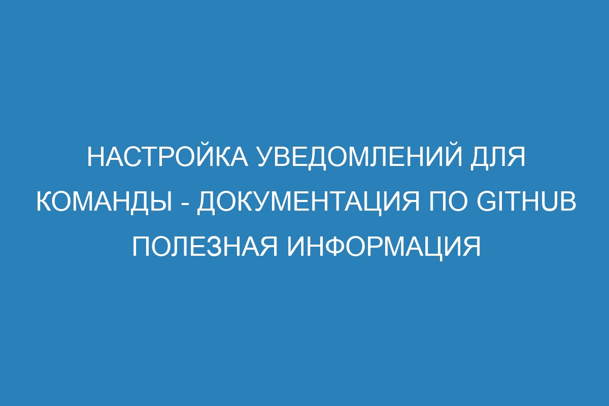 Настройка уведомлений для команды - Документация по GitHub полезная информация