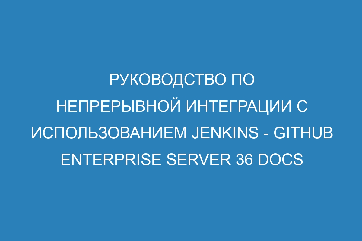 Руководство по непрерывной интеграции с использованием Jenkins - GitHub Enterprise Server 36 Docs