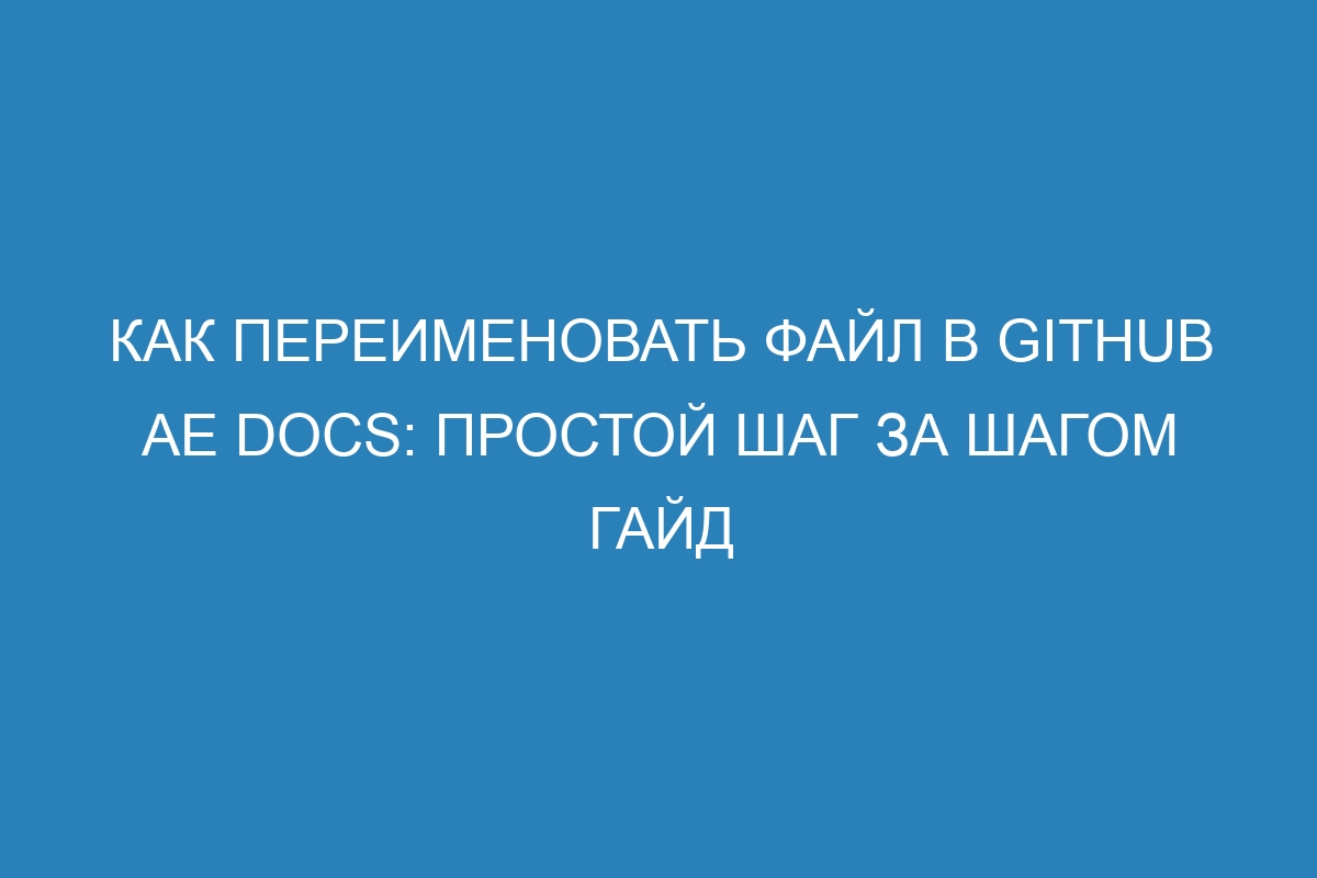 Как переименовать файл в GitHub AE Docs: простой шаг за шагом гайд