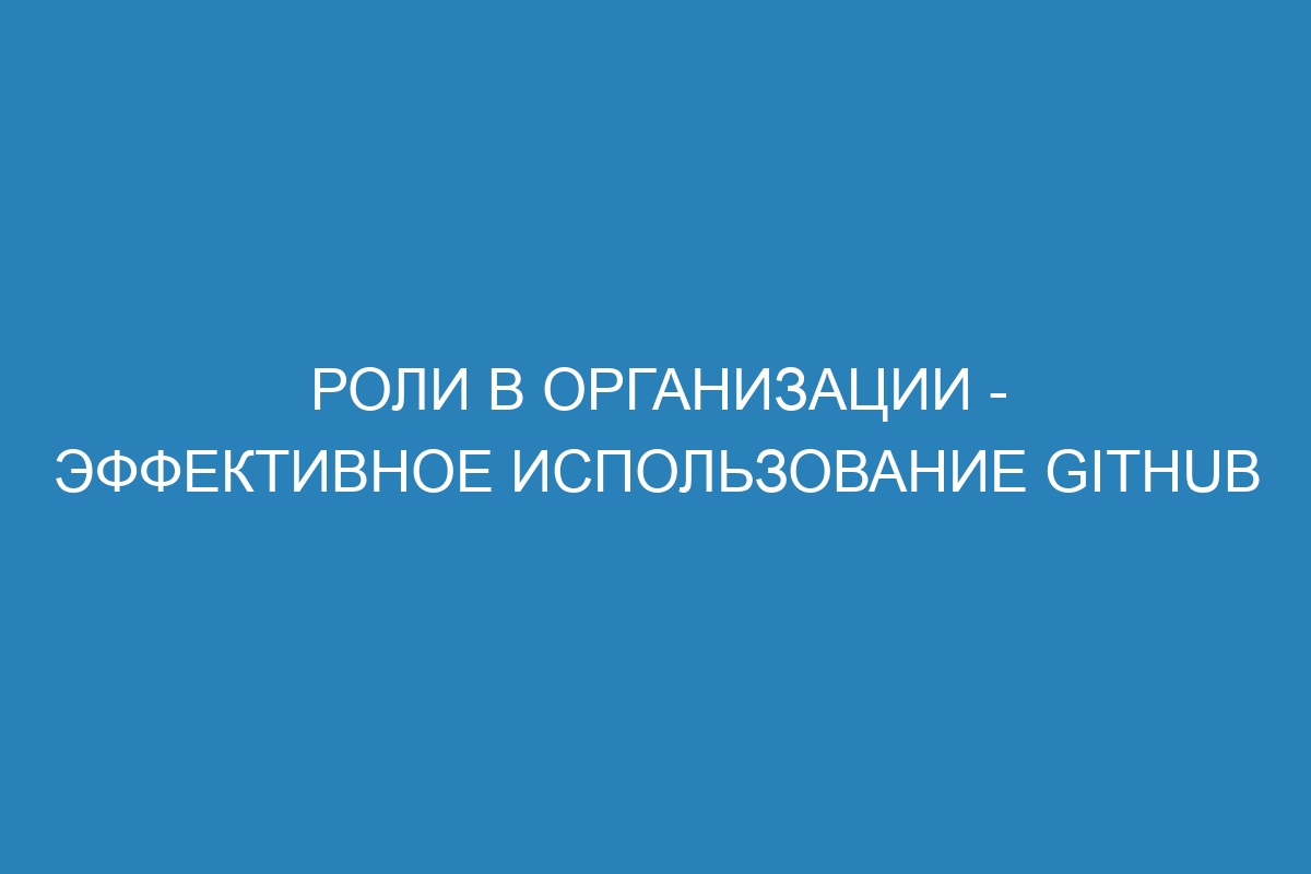 Роли в организации - Эффективное использование GitHub