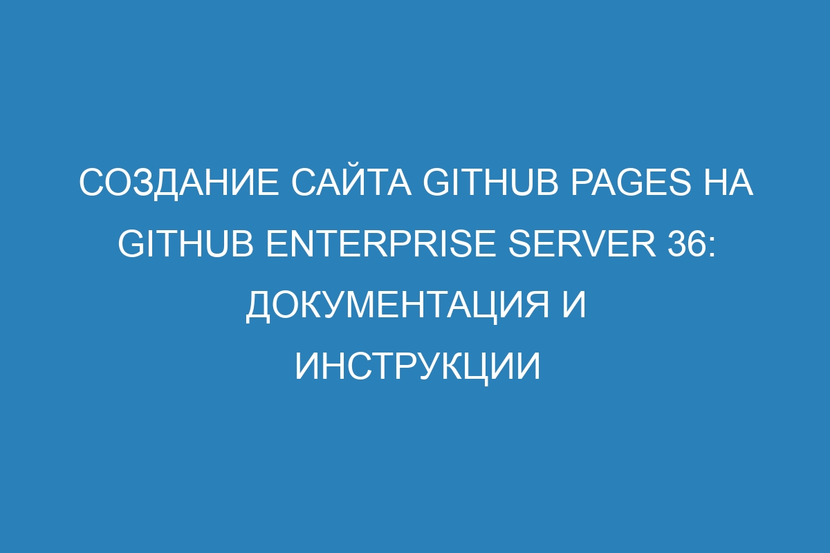 Создание сайта GitHub Pages на GitHub Enterprise Server 36: документация и инструкции