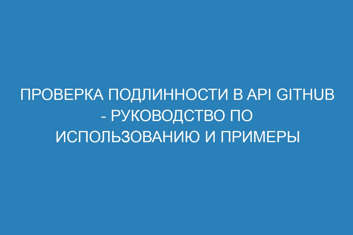 Проверка подлинности в API GitHub - Руководство по использованию и примеры