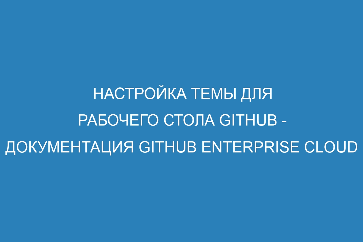 Настройка темы для рабочего стола GitHub - документация GitHub Enterprise Cloud