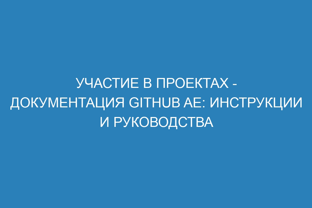 Участие в проектах - документация GitHub AE: инструкции и руководства