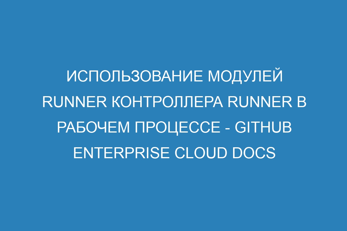 Использование модулей runner контроллера runner в рабочем процессе - GitHub Enterprise Cloud Docs