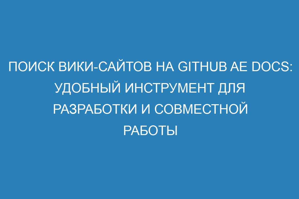 Поиск вики-сайтов на GitHub AE Docs: удобный инструмент для разработки и совместной работы