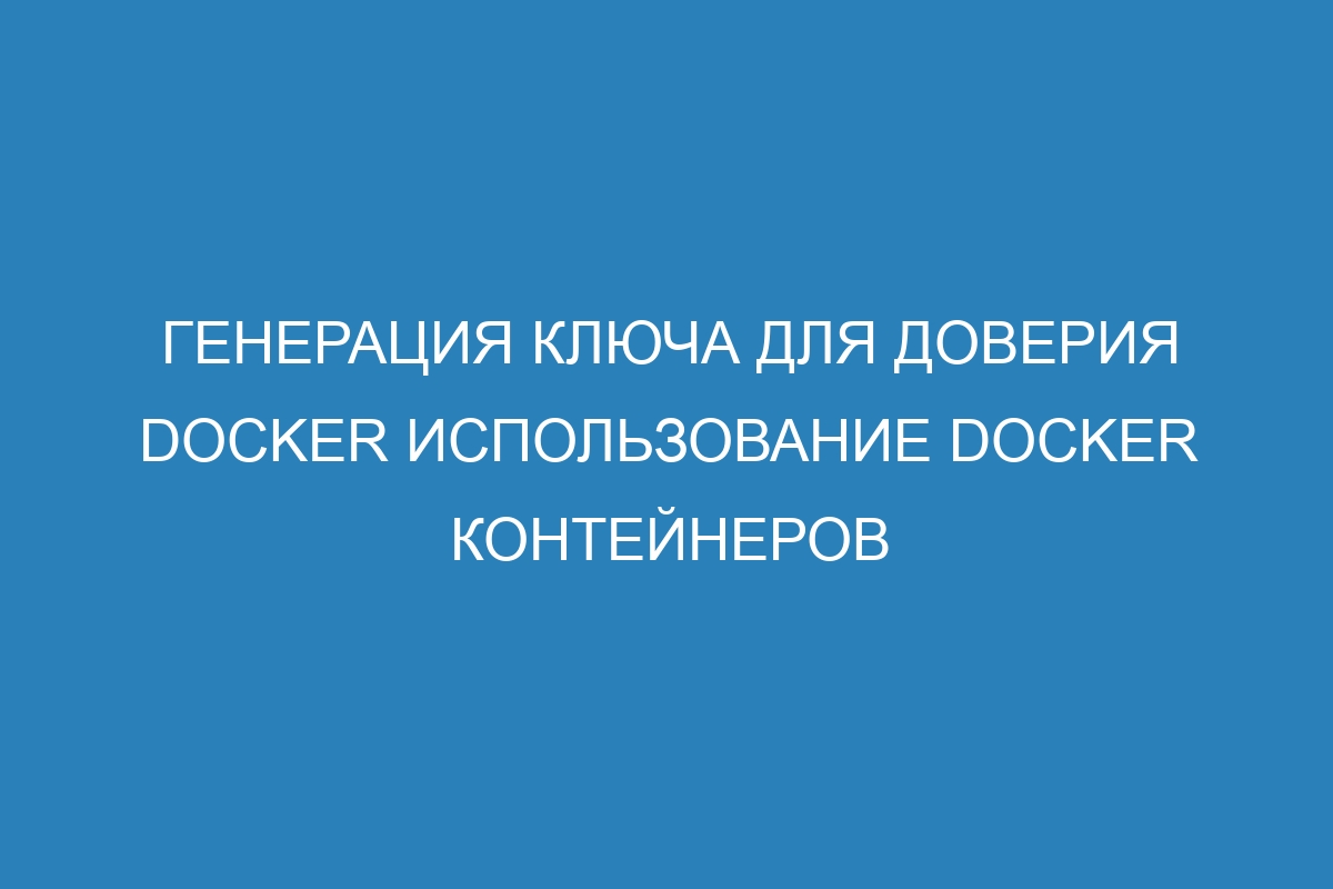 Генерация ключа для доверия Docker использование Docker контейнеров