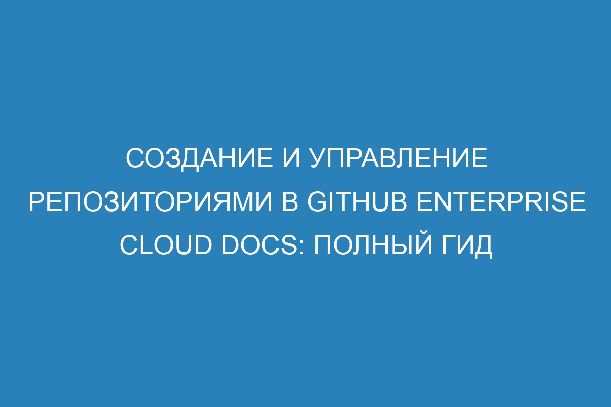 Создание и управление репозиториями в GitHub Enterprise Cloud Docs: полный гид