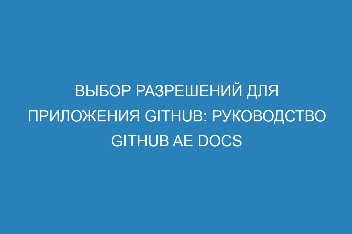 Выбор разрешений для приложения GitHub: руководство GitHub AE Docs