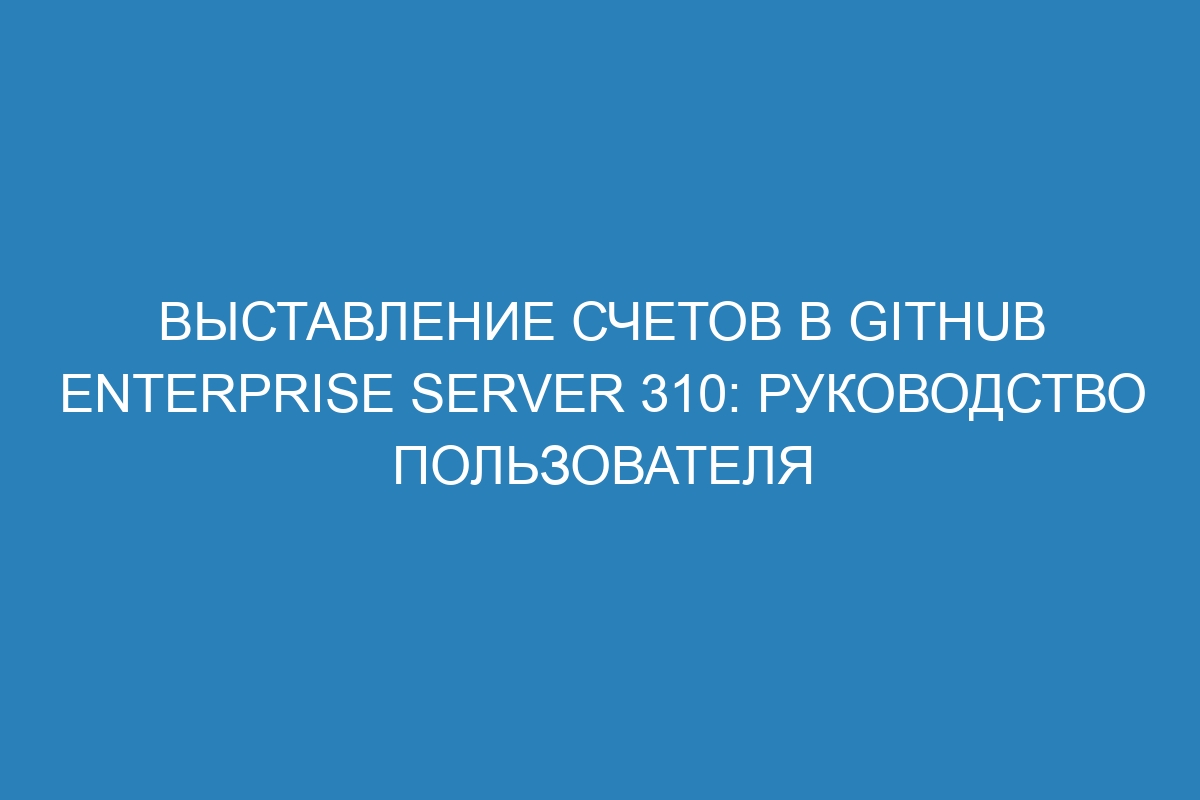 Выставление счетов в GitHub Enterprise Server 310: руководство пользователя