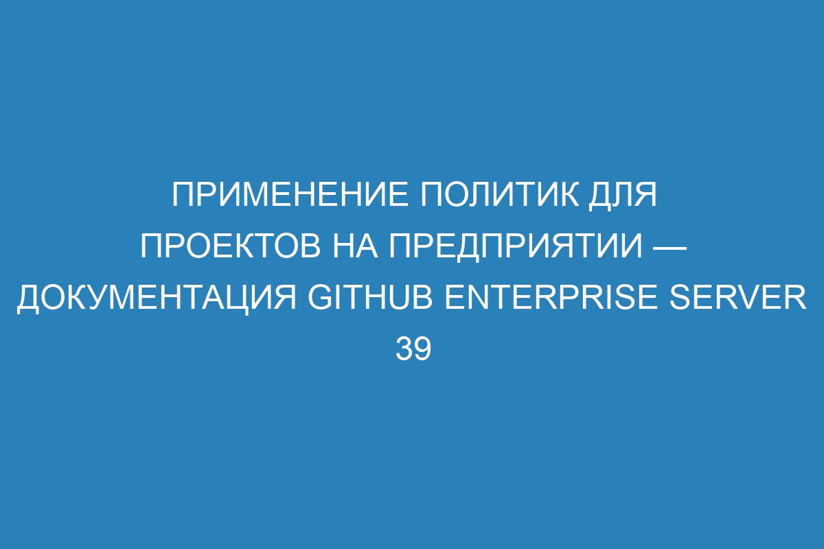 Применение политик для проектов на предприятии — документация GitHub Enterprise Server 39