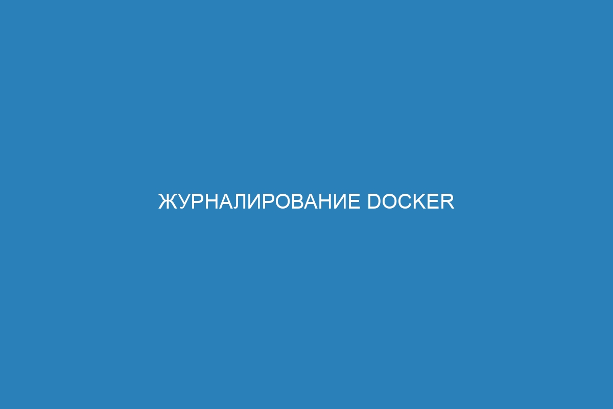 Журналирование Docker контейнеров: как использовать журналируемый драйвер для ведения журнала