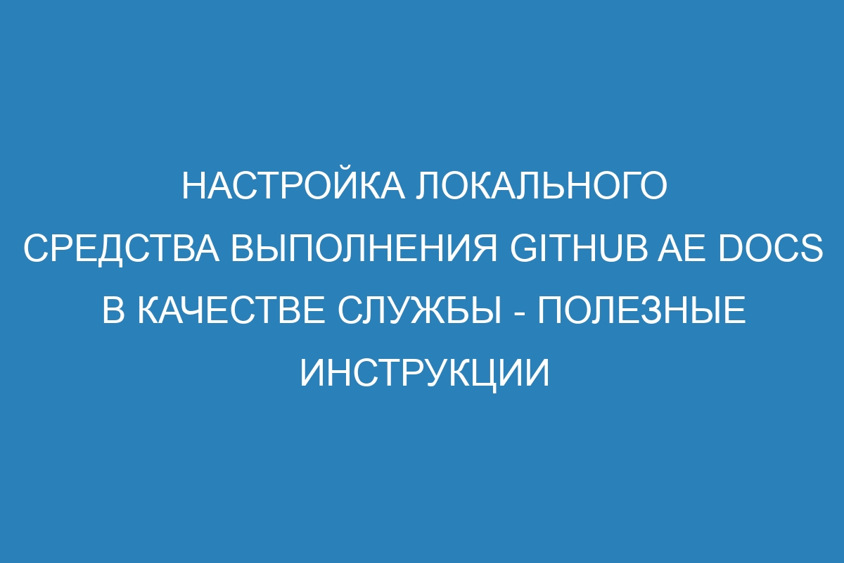 Настройка локального средства выполнения GitHub AE Docs в качестве службы - полезные инструкции