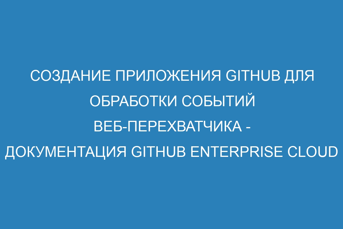 Создание приложения GitHub для обработки событий веб-перехватчика - документация GitHub Enterprise Cloud