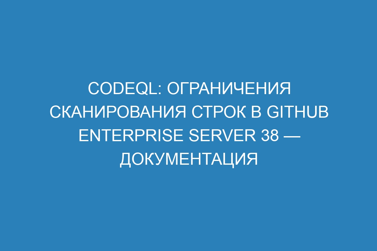 CodeQL: ограничения сканирования строк в GitHub Enterprise Server 38 — документация