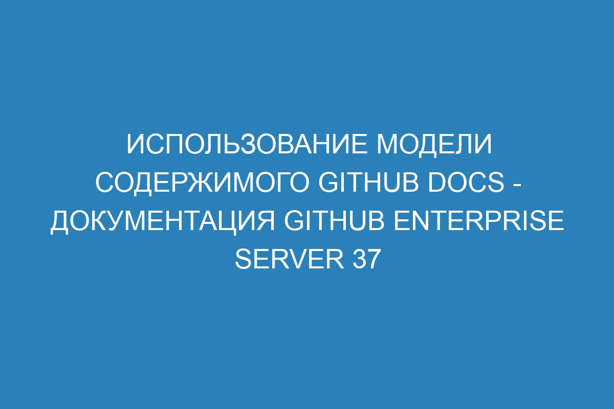 Использование модели содержимого GitHub Docs - Документация GitHub Enterprise Server 37