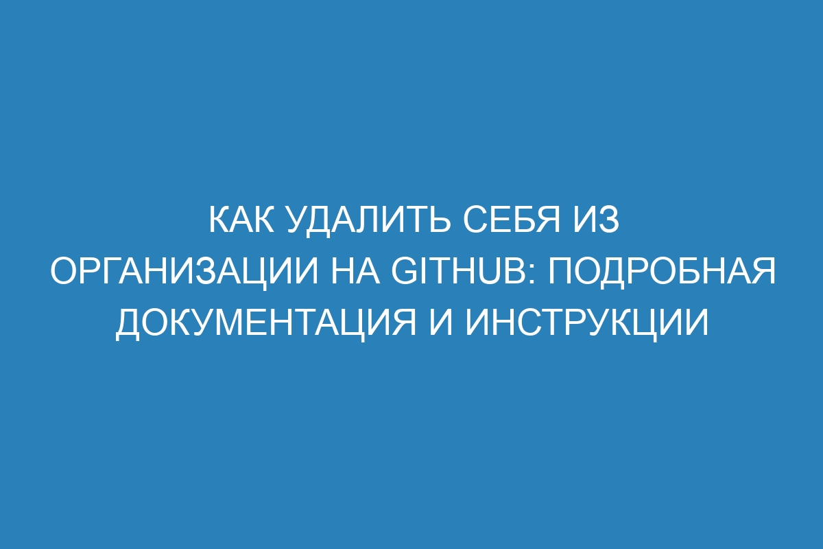 Как удалить себя из организации на GitHub: подробная документация и инструкции