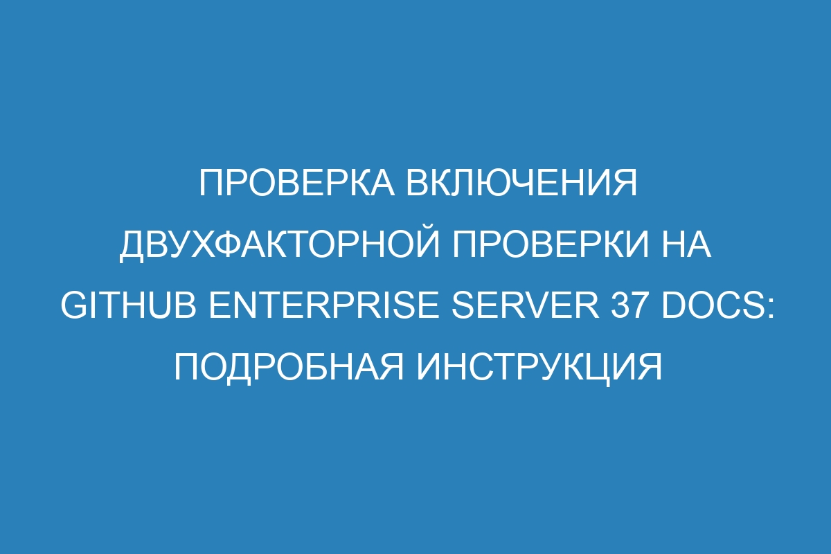 Проверка включения двухфакторной проверки на GitHub Enterprise Server 37 Docs: подробная инструкция