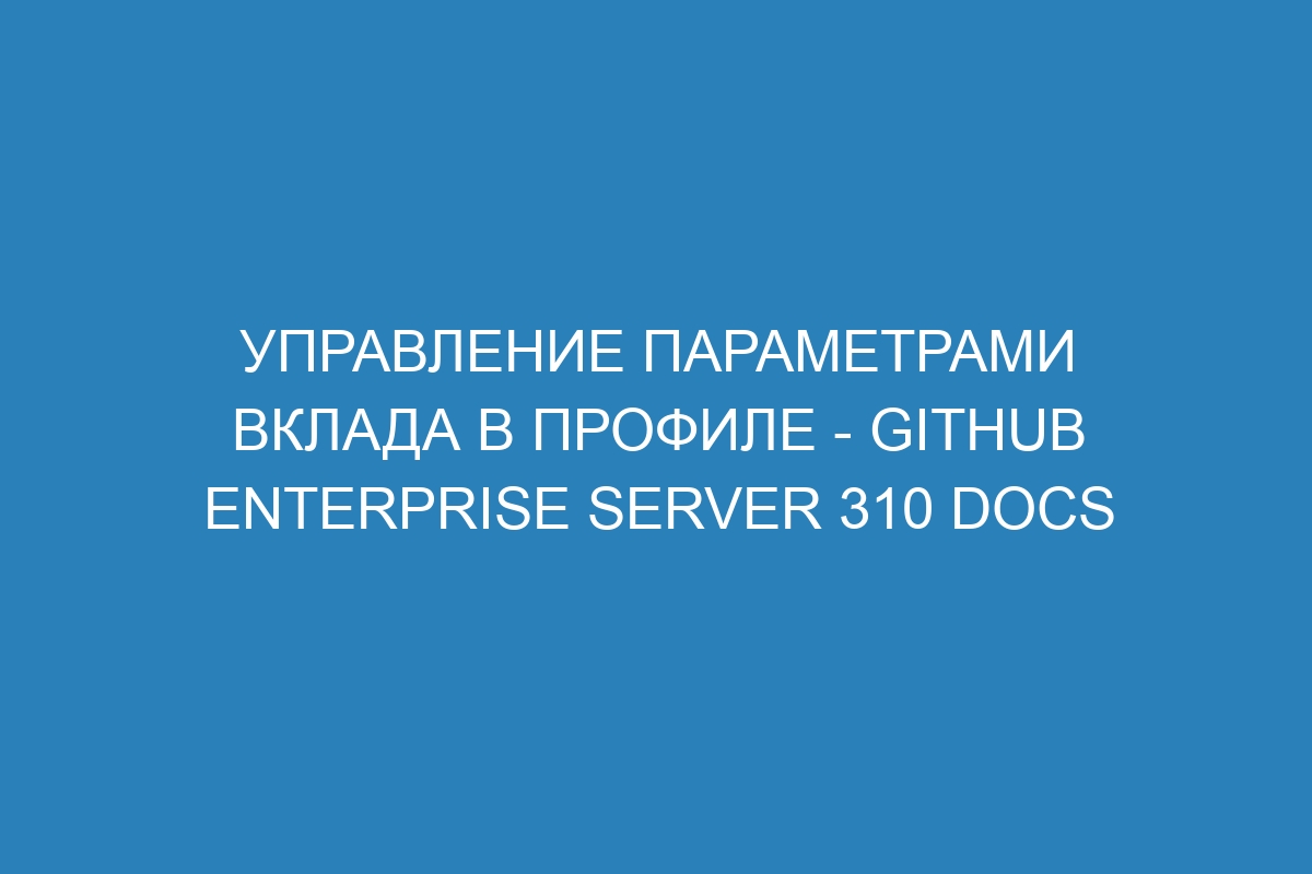 Управление параметрами вклада в профиле - GitHub Enterprise Server 310 Docs