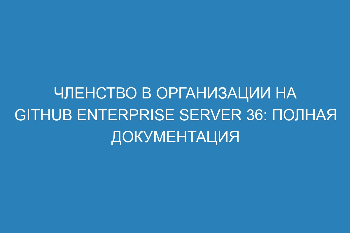 Членство в организации на GitHub Enterprise Server 36: Полная документация