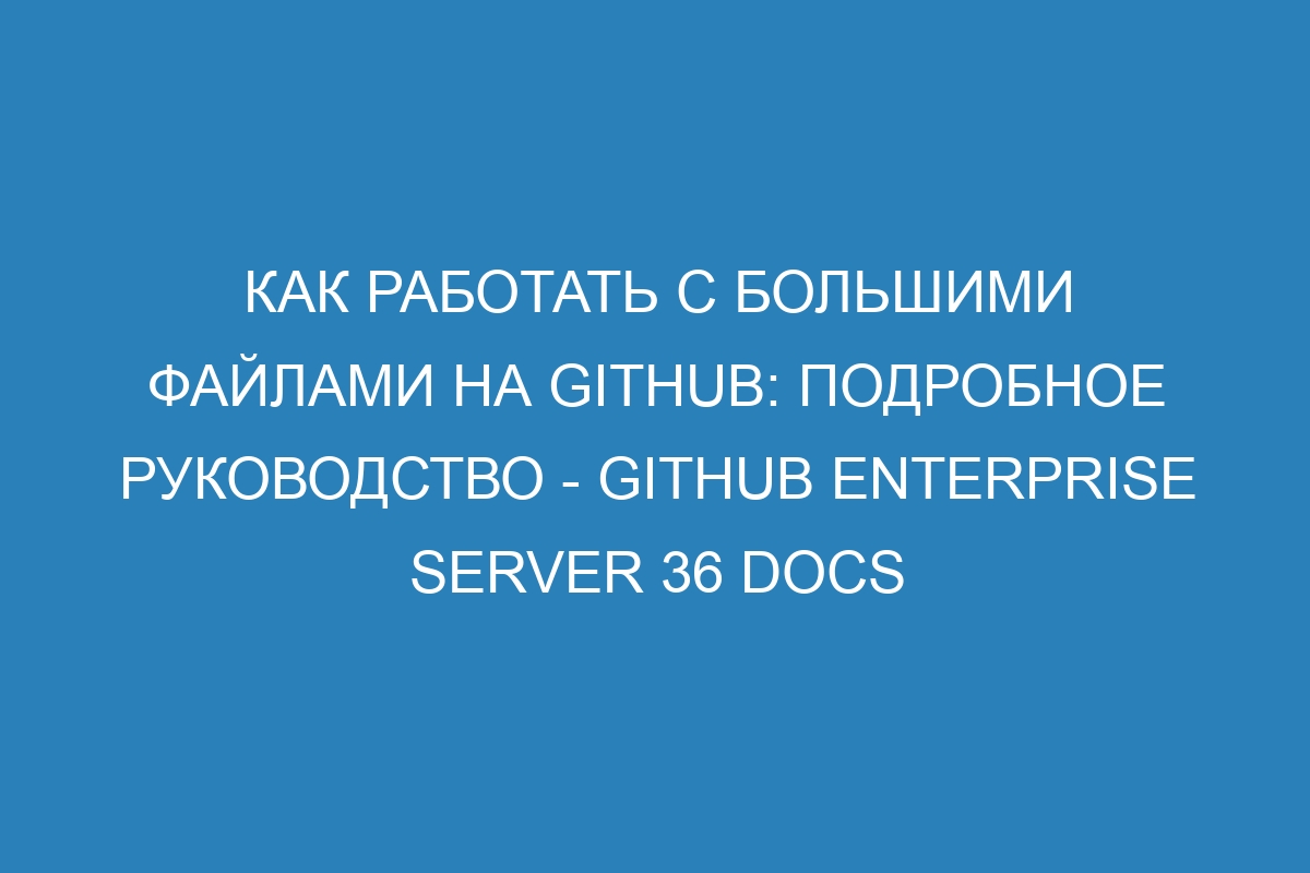 Как работать с большими файлами на GitHub: подробное руководство - GitHub Enterprise Server 36 Docs