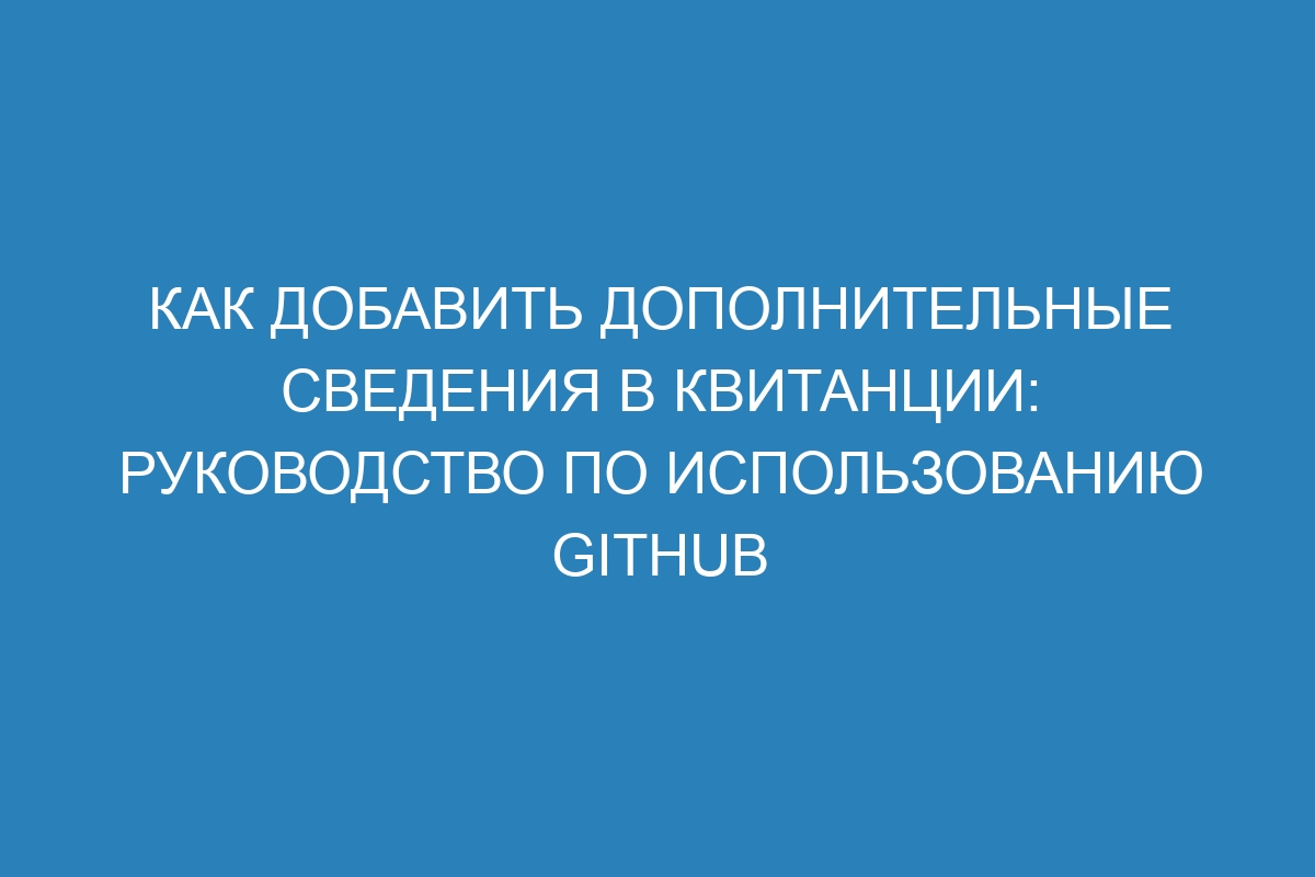 Как добавить дополнительные сведения в квитанции: Руководство по использованию GitHub