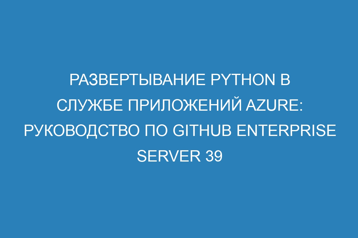 Развертывание Python в Службе приложений Azure: руководство по GitHub Enterprise Server 39