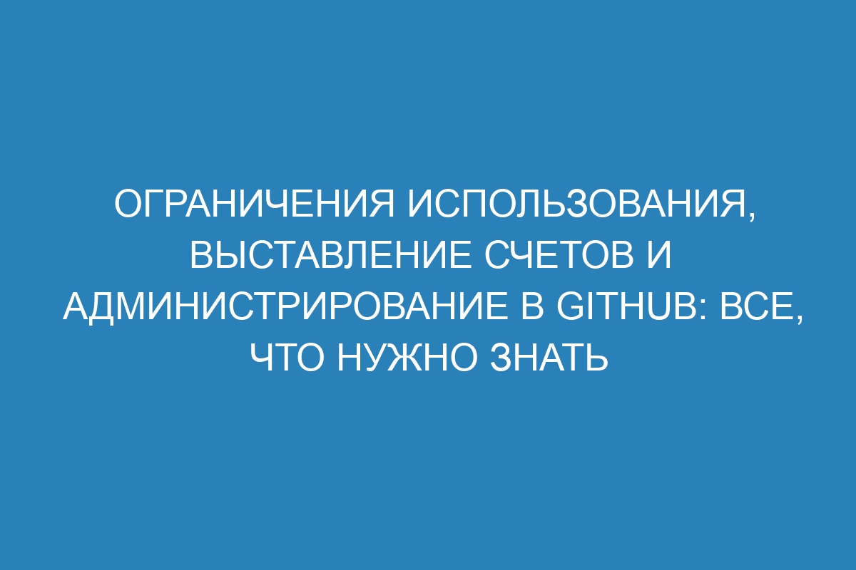 Ограничения использования, выставление счетов и администрирование в GitHub: все, что нужно знать