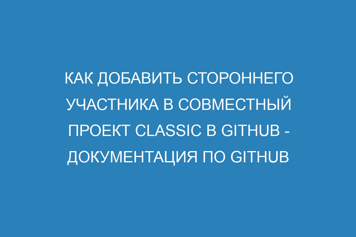 Как добавить стороннего участника в совместный проект classic в GitHub - Документация по GitHub