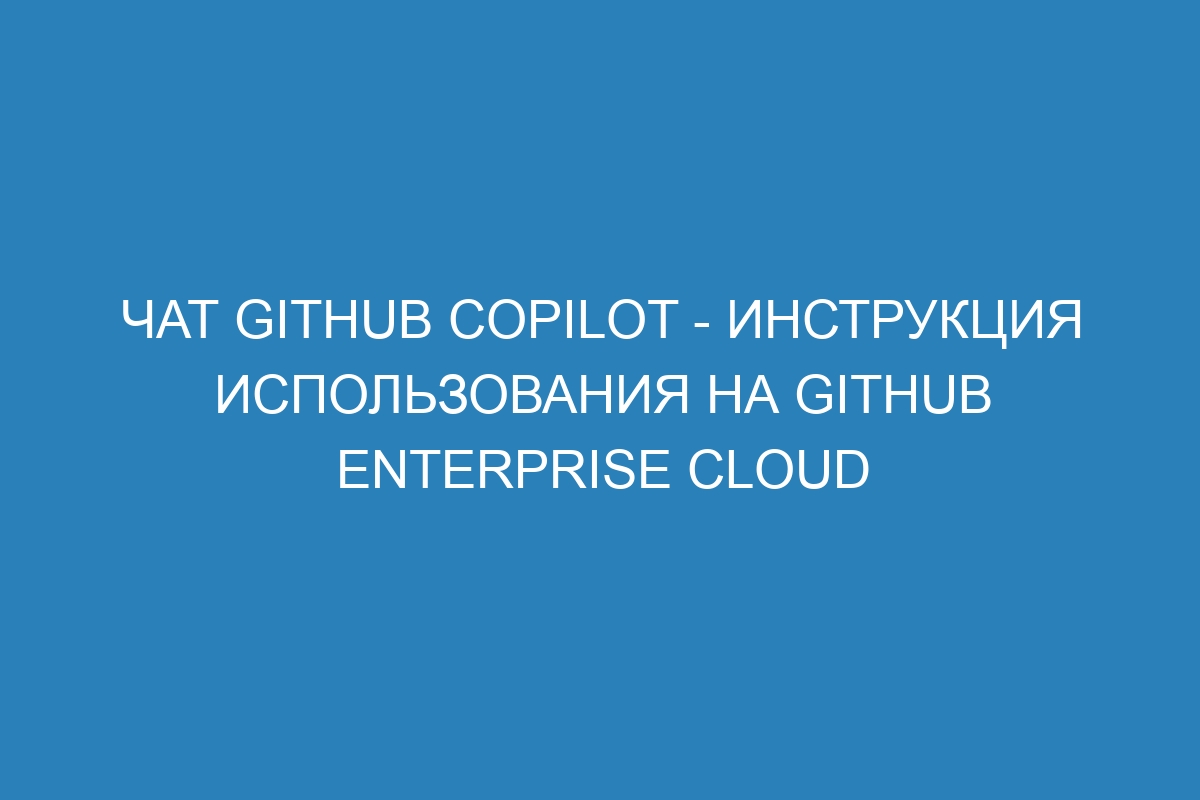 Чат GitHub Copilot - инструкция использования на GitHub Enterprise Cloud