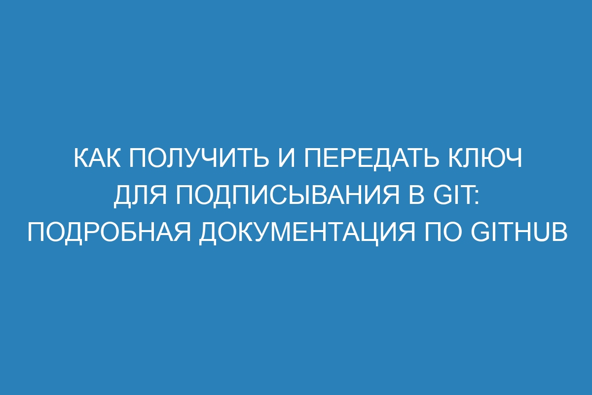 Как получить и передать ключ для подписывания в GIT: Подробная документация по GitHub