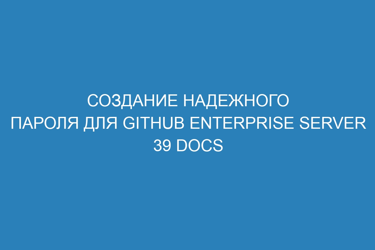 Создание надежного пароля для GitHub Enterprise Server 39 Docs