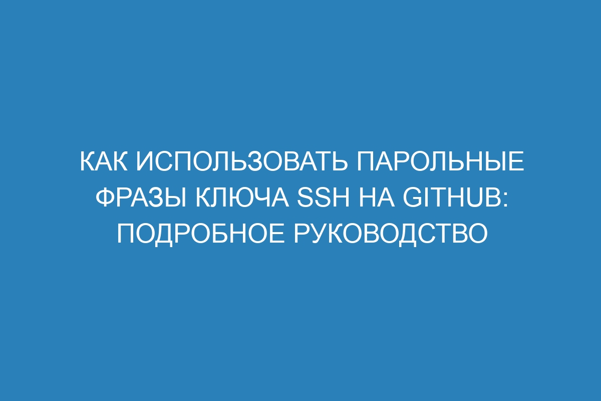 Как использовать парольные фразы ключа SSH на GitHub: подробное руководство