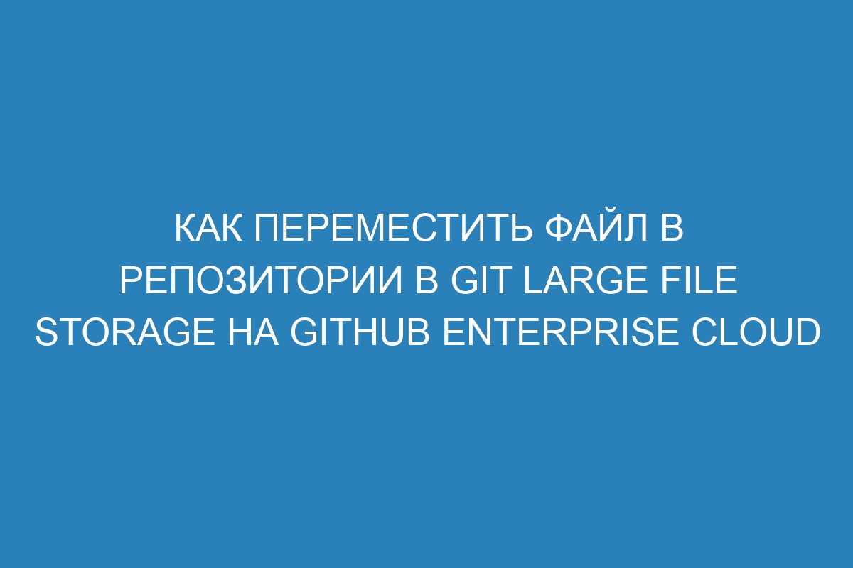 Как переместить файл в репозитории в Git Large File Storage на GitHub Enterprise Cloud