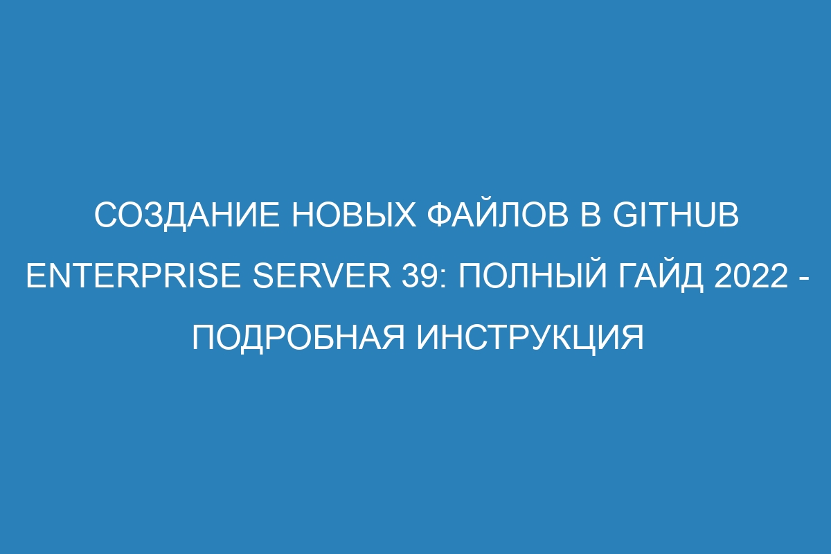 Создание новых файлов в GitHub Enterprise Server 39: полный гайд 2022 - Подробная инструкция